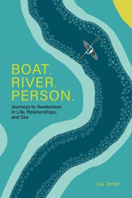 Boat. River. Person.: Journeys to Awakeness in Life, Relationships, and Sex by Terrell, Lisa