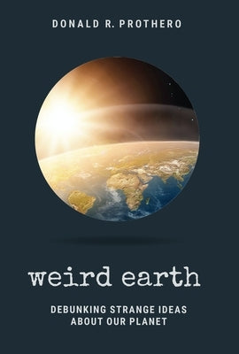 Weird Earth: Debunking Strange Ideas about Our Planet by Prothero, Donald R.