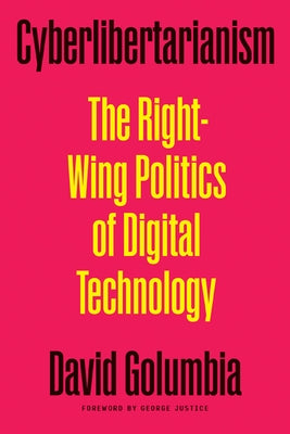 Cyberlibertarianism: The Right-Wing Politics of Digital Technology by Golumbia, David