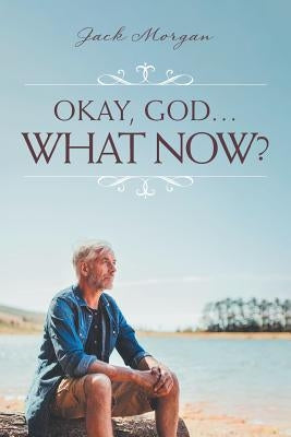 Okay, God... What Now? by Morgan, Jack