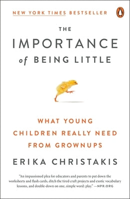 The Importance of Being Little: What Young Children Really Need from Grownups by Christakis, Erika