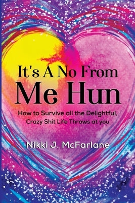 It's a No from Me Hun: How to survive all the delightful, crazy shit life throws at you by McFarlane, Nikki J.