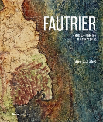 Jean Fautrier: Critical Catalogue of Paintings by Lefort, Marie-Jose