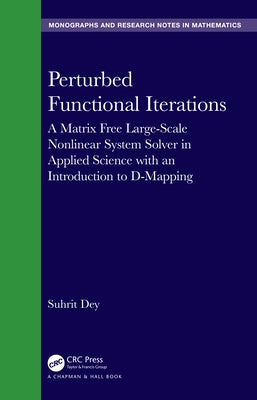 Perturbed Functional Iterations: A Matrix Free Large-Scale Nonlinear System Solver in Applied Science with an Introduction to D-Mapping by Dey, Suhrit