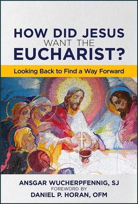 How Did Jesus Want the Eucharist?: Looking Back to Find a Way Forward by Wucherpfennig, Ansgar