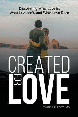 Created for Love: Discovering What Love is, What Love Isn't, and What Love Does by Robert B. Shaw, Jr.