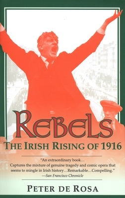 Rebels: The Irish Rising of 1916 by de Rosa, Peter