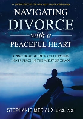 Navigating Divorce with a Peaceful Heart: A Practical Guide to Cultivating Inner Peace in the Midst of Chaos by Meriaux, Stephanie