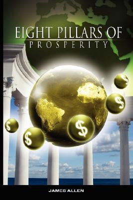 Eight Pillars of Prosperity by James Allen (the author of As a Man Thinketh) by Allen, James