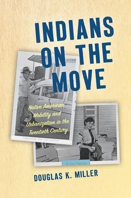 Indians on the Move: Native American Mobility and Urbanization in the Twentieth Century by Miller, Douglas K.