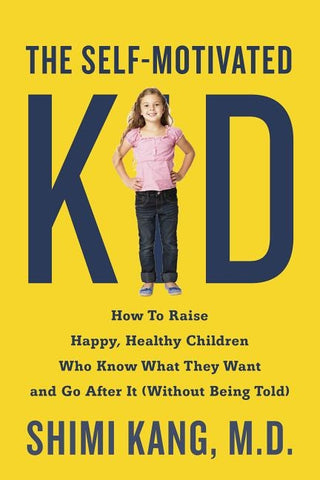 The Self-Motivated Kid: How to Raise Happy, Healthy Children Who Know What They Want and Go After It (Without Being Told) by Kang, Shimi