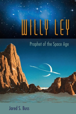 Willy Ley: Prophet of the Space Age by Buss, Jared S.