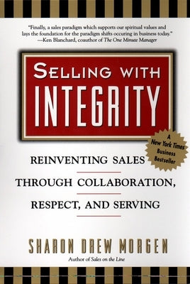 Selling with Integrity: Reinventing Sales Through Collaboration, Respect, and Serving by Morgan, Sharon Drew