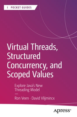 Virtual Threads, Structured Concurrency, and Scoped Values: Explore Java's New Threading Model by Veen, Ron