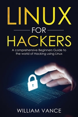 Linux for Hackers: A Comprehensive Beginners Guide to the World of Hacking Using Linux by Vance, William