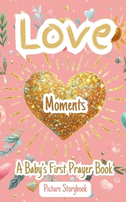 Love Moments - A Baby's First Prayer Book - Picture Storybook: Raising Loving Children Who Believe In God And Are Trained To Do Good Works by Yoktan, Yefet