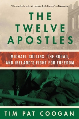 The Twelve Apostles: Michael Collins, the Squad, and Ireland's Fight for Freedom by Coogan, Tim Pat