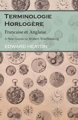 Terminologie Horlogère - Francaise et Anglaise - A New Course on Modern Watchmaking by Heaton, Edward