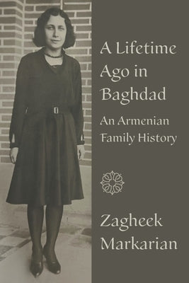 A Lifetime Ago in Baghdad: An Armenian family history by Markarian, Zagheek