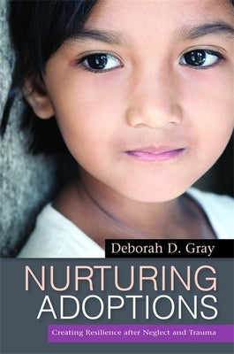 Nurturing Adoptions: Creating Resilience After Neglect and Trauma by Gray, Deborah D.