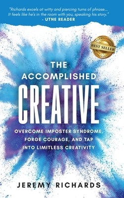 The Accomplished Creative: Overcome Imposter Syndrome, Forge Courage, and Tap Into Limitless Creativity: Overcome Imposter Syndrome, Forge Courag by Richards, Jeremy