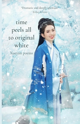 Time Peels All to Original White: Xueyan Poems by Xueyan