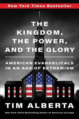 The Kingdom, the Power, and the Glory: American Evangelicals in an Age of Extremism by Alberta, Tim