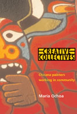 Creative Collectives: Chicana Painters Working in Community by Ochoa, Maria