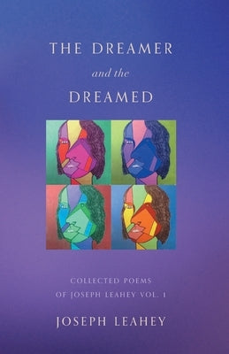 The Dreamer and the Dreamed: Collected Poems of Joseph Leahey Vol. 1 by Leahey, Joseph