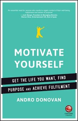 Motivate Yourself: Get the Life You Want, Find Purpose and Achieve Fulfilment by Donovan, Andro