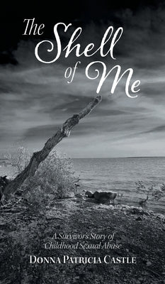 The Shell of Me: A Survivor's Story of Childhood Sexual Abuse by Castle, Donna Patricia