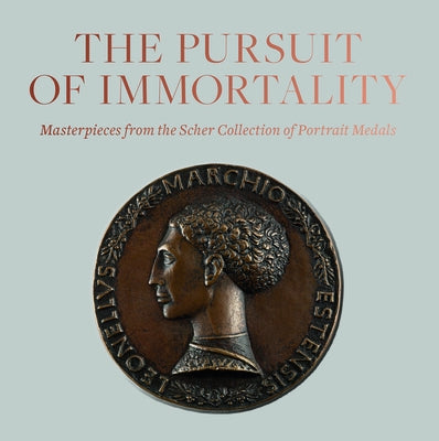 The Pursuit of Immortality: Masterpieces from the Scher Collection of Portrait Medals by Ng, Aimee