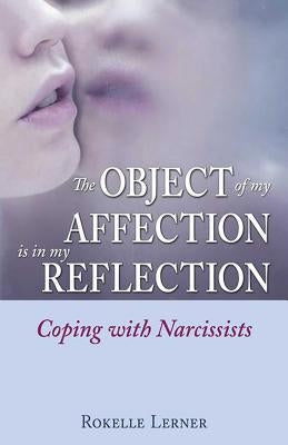 The Object of My Affection Is in My Reflection: Coping with Narcissists by Lerner, Rokelle