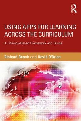 Using Apps for Learning Across the Curriculum: A Literacy-Based Framework and Guide by Beach, Richard