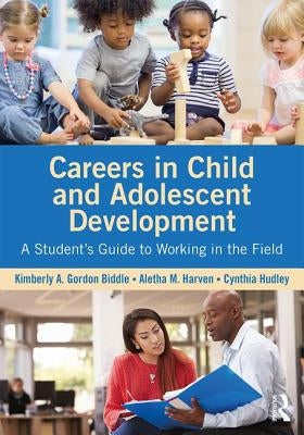 Careers in Child and Adolescent Development: A Student's Guide to Working in the Field by Gordon Biddle, Kimberly A.