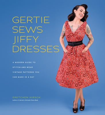 Gertie Sews Jiffy Dresses: A Modern Guide to Stitch-And-Wear Vintage Patterns You Can Make in a Day by Hirsch, Gretchen