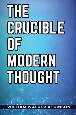 The Crucible of Modern Thought by William Walker Atkinson