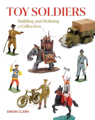 Toy Soldiers: Building and Refining a Collection by Clark, Simon