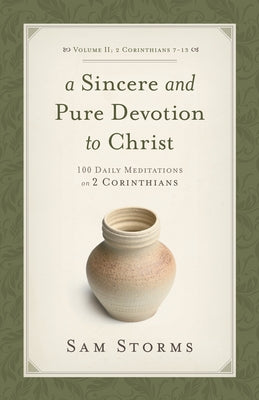 A Sincere and Pure Devotion to Christ, Volume 2: 100 Daily Meditations on 2 Corinthians (2 Corinthians 7-13) by Storms, Sam