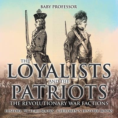 The Loyalists and the Patriots: The Revolutionary War Factions - History Picture Books Children's History Books by Baby Professor