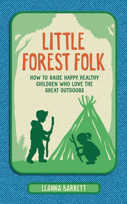 Little Forest Folk: How to Raise Happy, Healthy Children Who Love the Great Outdoors by Barrett, Leanna