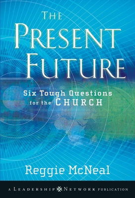 The Present Future: Six Tough Questions for the Church by McNeal, Reggie