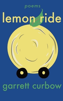 Lemon Ride: a collection of poetry by Curbow, Garrett