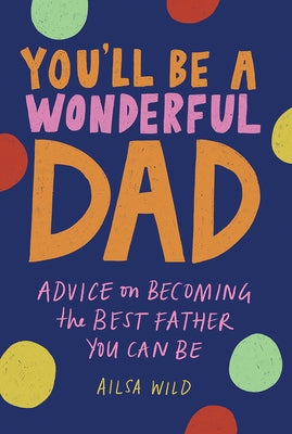 You'll Be a Wonderful Dad: Advice on Becoming the Best Father You Can Be by Wild, Ailsa