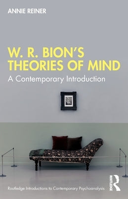 W. R. Bion's Theories of Mind: A Contemporary Introduction by Reiner, Annie