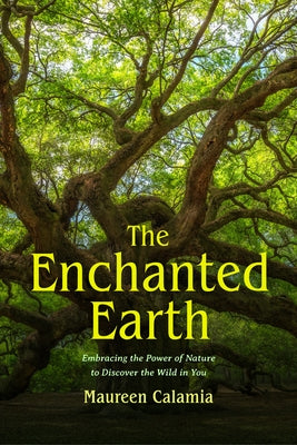 The Enchanted Earth: Embracing the Power of Nature to Discover the Wild in You (Connecting with Mother Nature, Outdoor Energy Healing) by Calamia, Maureen