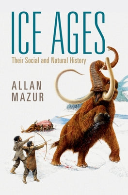 Ice Ages: Their Social and Natural History by Mazur, Allan