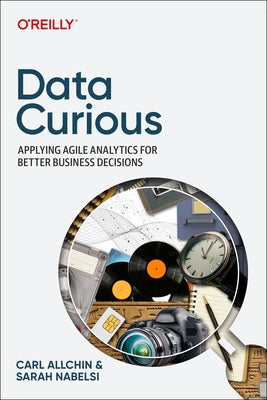 Data Curious: Applying Agile Analytics for Better Business Decisions by Allchin, Carl