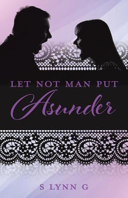 Let Not Man Put Asunder by G, S. Lynn