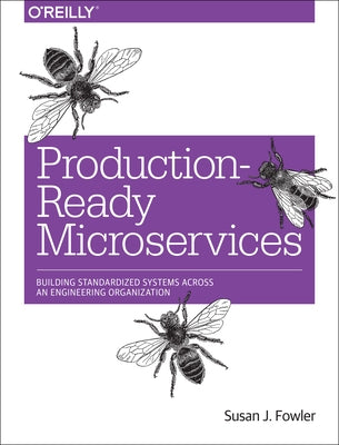 Production-Ready Microservices: Building Standardized Systems Across an Engineering Organization by Fowler, Susan